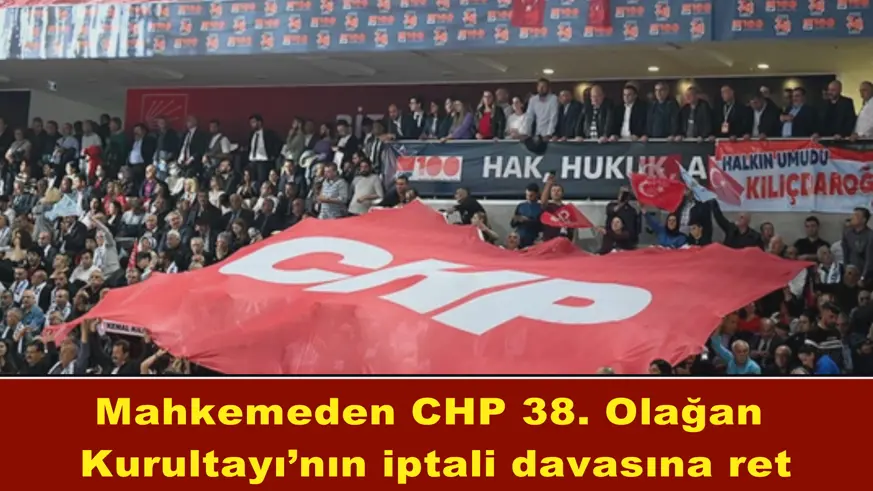 Mahkemeden CHP 38. Olağan Kurultayı’nın iptali davasına ret