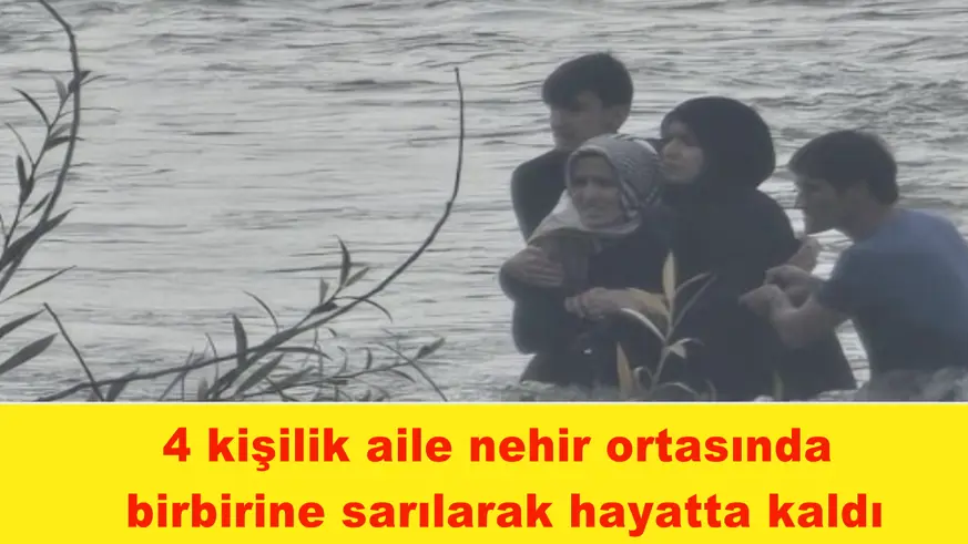 4 kişilik aile nehir ortasında  birbirine sarılarak hayatta kaldı