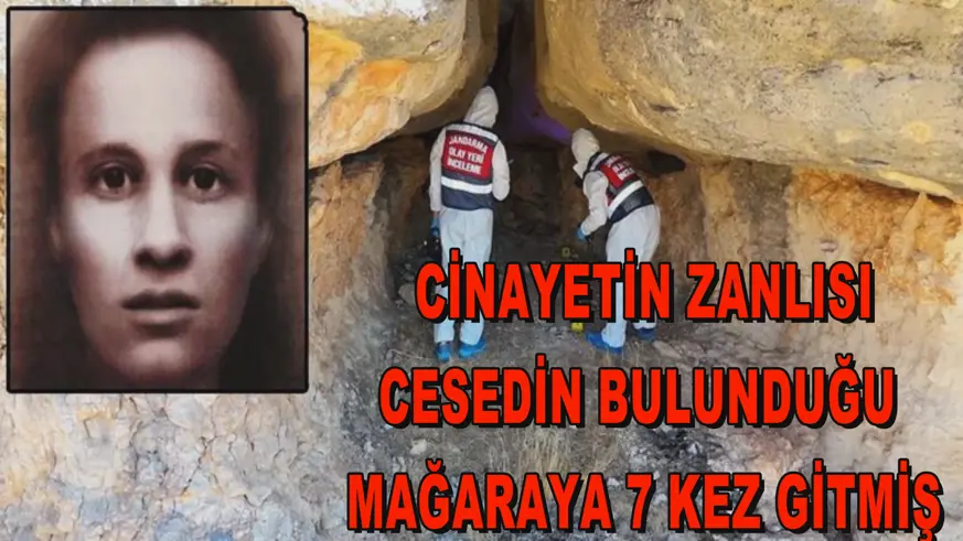 CİNAYETİN ZANLISI CESEDİN BULUNDUĞU  MAĞARAYA 7 KEZ GİTMİŞ