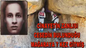 CİNAYETİN ZANLISI CESEDİN BULUNDUĞU  MAĞARAYA 7 KEZ GİTMİŞ