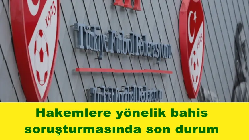 Hakemlere yönelik bahis soruşturmasında son durum