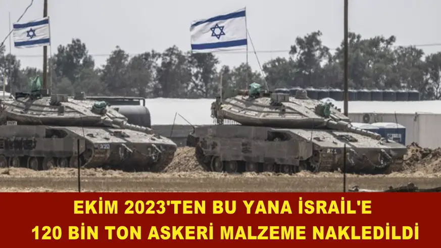 İSRAİL'E  120 BİN TON ASKERİ MALZEME NAKLEDİLDİ
