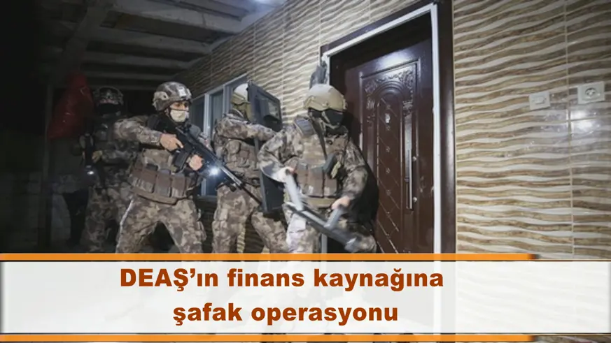 DEAŞ’ın finans kaynağına  şafak operasyonu