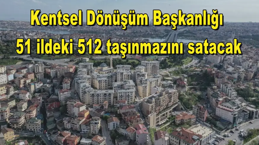 Kentsel Dönüşüm Başkanlığı  51 ildeki 512 taşınmazını satacak