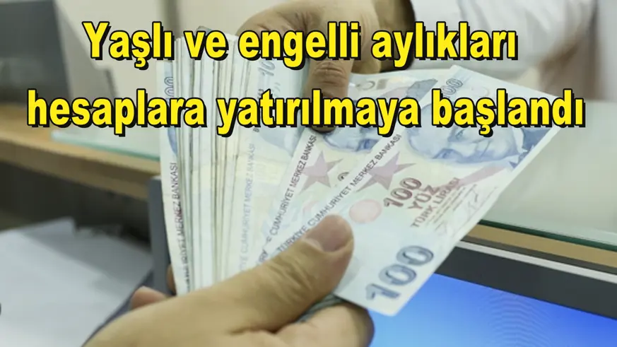 Yaşlı ve engelli aylıkları  hesaplara yatırılmaya başlandı