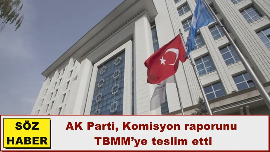 AK Parti, Komisyon raporunu  TBMM’ye teslim etti