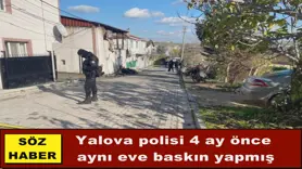 Yalova polisi 4 ay önce  aynı eve baskın yapmış