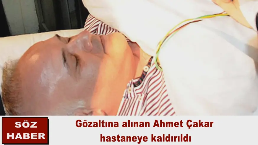 Gözaltına alınan Ahmet Çakar  hastaneye kaldırıldı