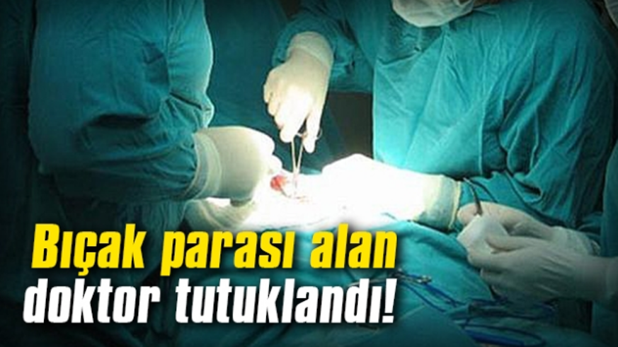 BIÇAK PARASI ALAN DOKTOR TUTUKLANDI