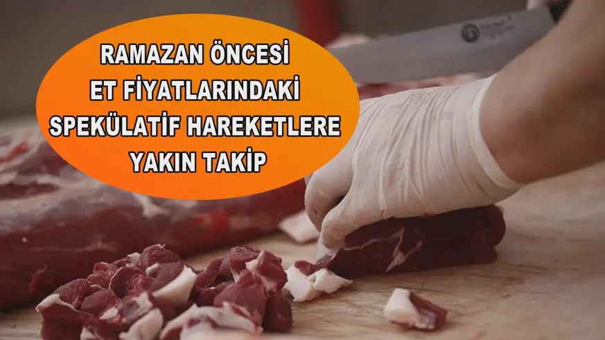 Ramazan öncesi et fiyatlarındaki spekülatif hareketlere yakın takip