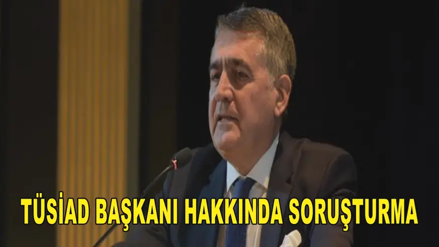 TÜSİAD Başkanı hakkında soruşturma