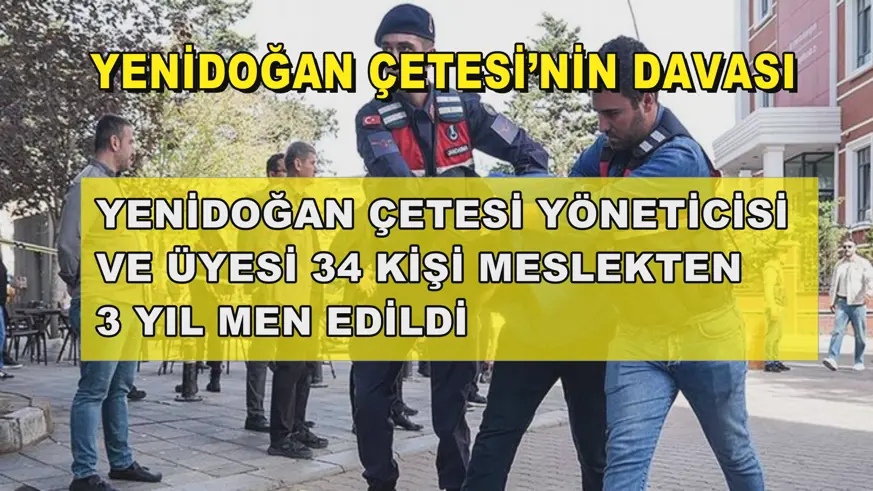 Yenidoğan Çetesi yöneticisi ve üyesi 34 kişi meslekten 3 yıl men edildi
