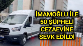 İmamoğlu ile 50 şüpheli cezaevine götürüldü