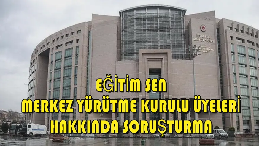 Eğitim Sen merkez yürütme kurulu üyeleri hakkında soruşturma
