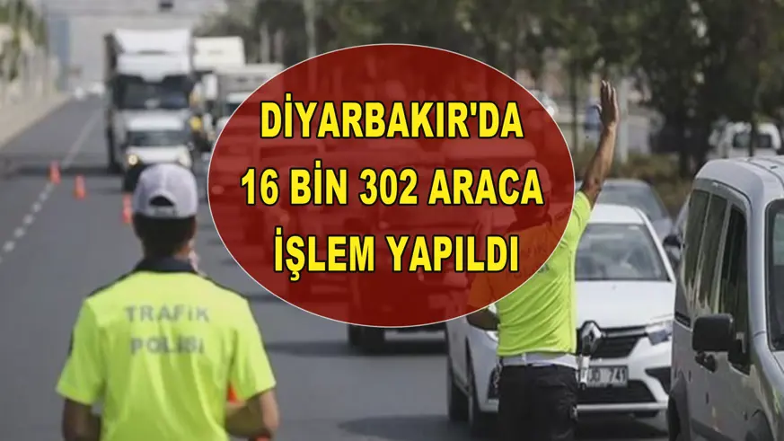 Diyarbakır'da 16 bin 302 araca işlem yapıldı