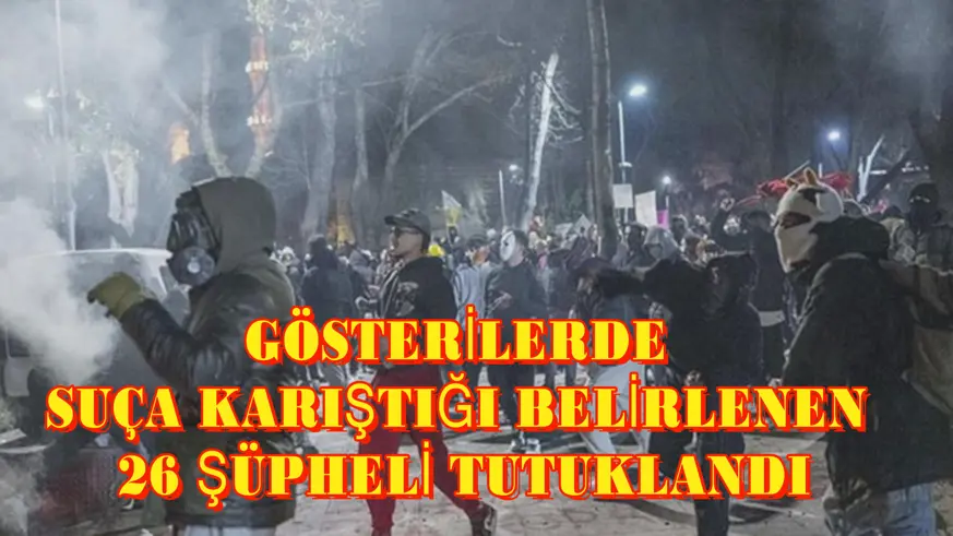 Gösterilerde suça karıştığı belirlenen 26 şüpheli tutuklandı