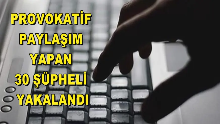 Provokatif paylaşım yapan 30 şüpheli yakalandı