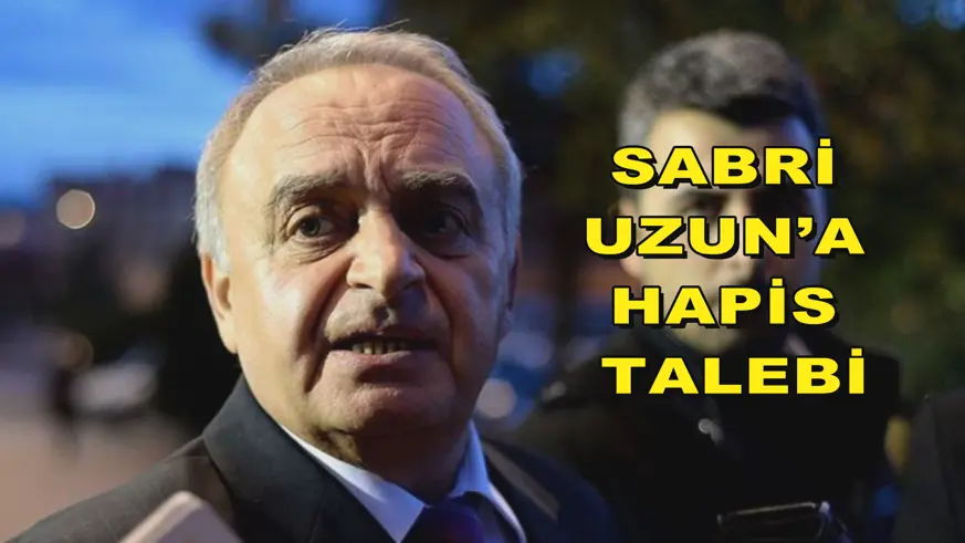 Sabri Uzun’a hapis talebi