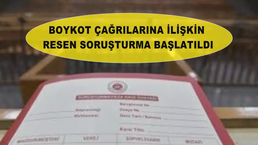 Boykot çağrılarına ilişkin resen soruşturma başlatıldı