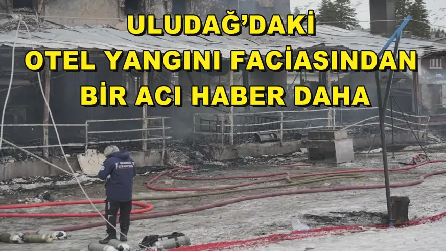 Uludağ’daki otel yangını faciasından bir acı haber daha