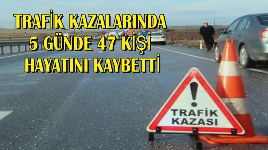 5 günde 47 kişi hayatını kaybetti