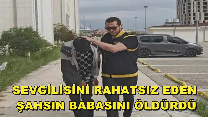 Sevgilisini rahatsız eden şahsın babasını öldürdü
