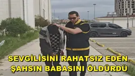 Sevgilisini rahatsız eden şahsın babasını öldürdü